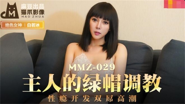 主人的绿帽调教 性瘾开发双屌高潮 绝色女神 白若冰 MMZ-029 麻豆传媒&猫爪影像联合出品(v)